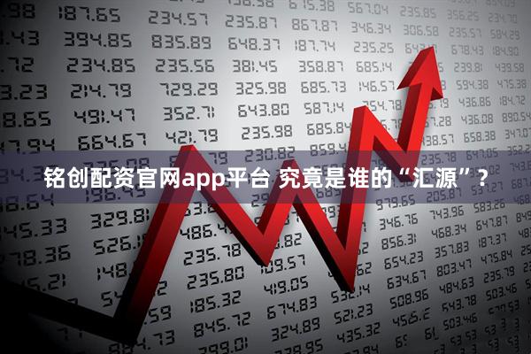 铭创配资官网app平台 究竟是谁的“汇源”？