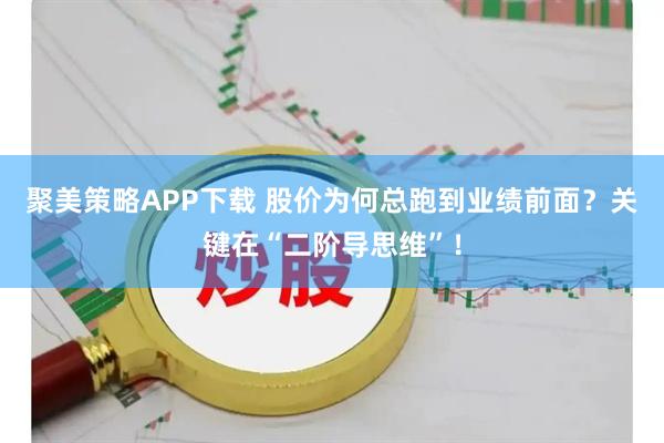 聚美策略APP下载 股价为何总跑到业绩前面？关键在“二阶导思维”！