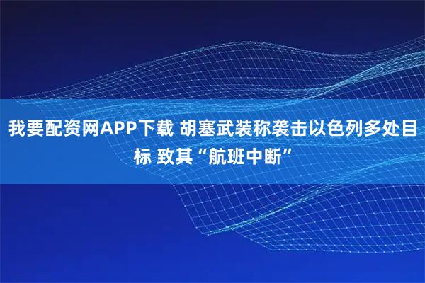 我要配资网APP下载 胡塞武装称袭击以色列多处目标 致其“航班中断”