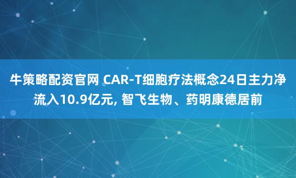 牛策略配资官网 CAR-T细胞疗法概念24日主力净流入10.9亿元, 智飞生物、药明康德居前