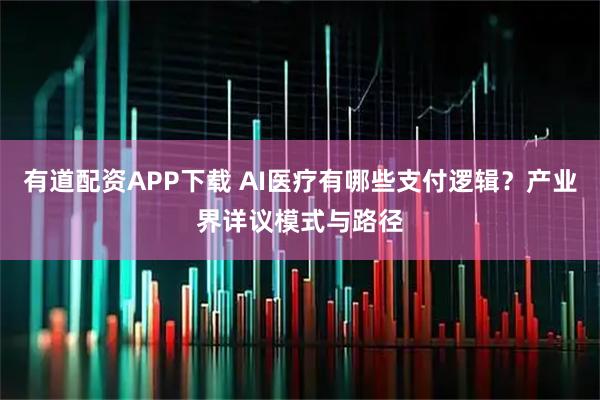 有道配资APP下载 AI医疗有哪些支付逻辑？产业界详议模式与路径