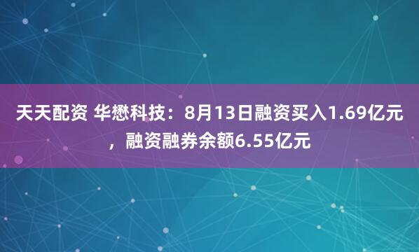 天天配资 华懋科技：8月13日融资买入1.69亿元，融资融券余额6.55亿元