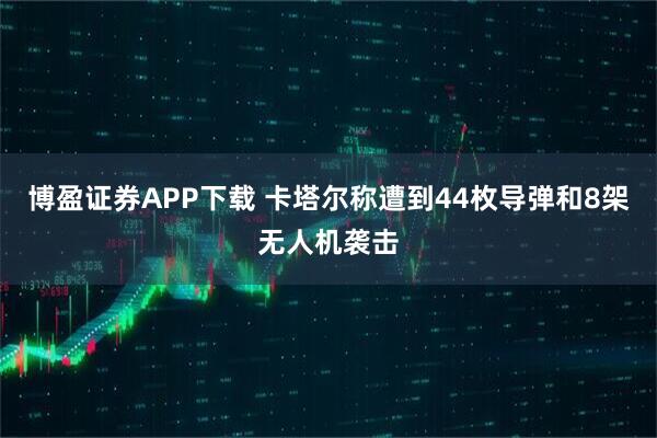 博盈证券APP下载 卡塔尔称遭到44枚导弹和8架无人机袭击