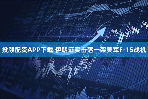 投顾配资APP下载 伊朗证实击落一架美军F-15战机